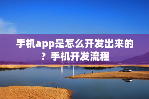 手机app是怎么开发出来的?手机开发流程 手机app是怎么开发出来的?手机开发流程
