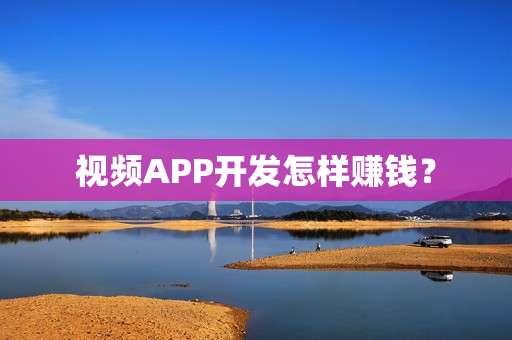 视频APP开发怎样赚钱？