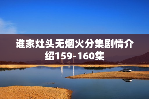 谁家灶头无烟火分集剧情介绍159-160集