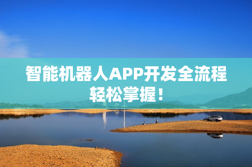 智能机器人APP开发全流程轻松掌握! 智能机器人APP开发全流程轻松掌握!