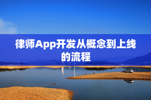 律师App开发从概念到上线的流程 律师App开发从概念到上线的流程
