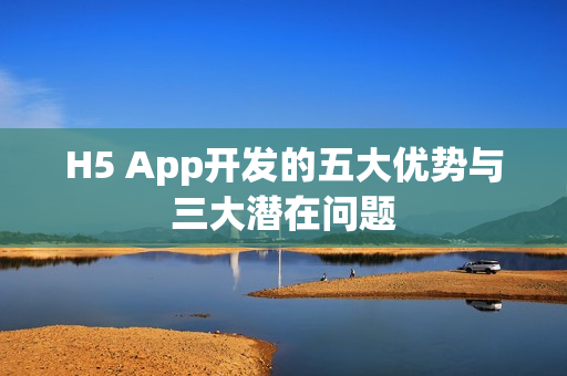 H5 App开发的五大优势与三大潜在问题 H5 App开发的五大优势与三大潜在问题