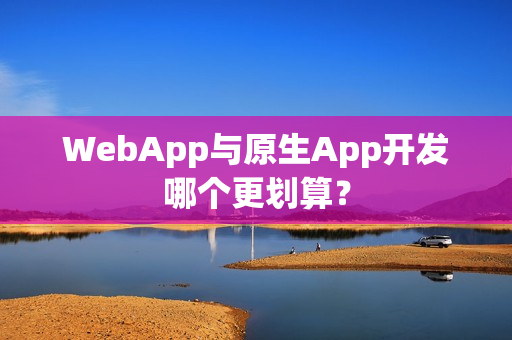 WebApp与原生App开发哪个更划算? WebApp与原生App开发哪个更划算?