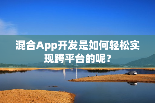 混合App开发是如何轻松实现跨平台的呢？