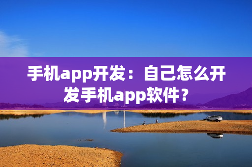 手机app开发：自己怎么开发手机app软件？