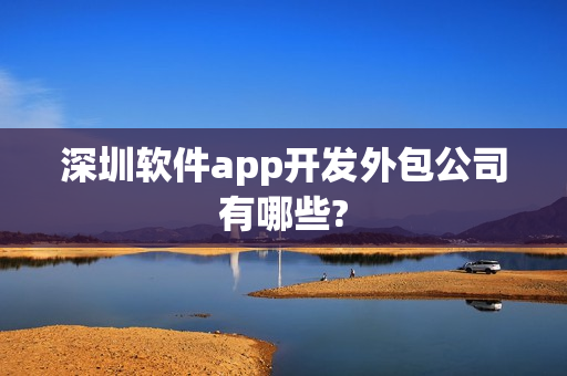 深圳软件app开发外包公司有哪些?