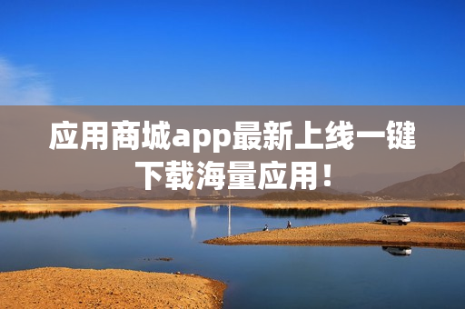 应用商城app最新上线一键下载海量应用! 应用商城app最新上线一键下载海量应用!