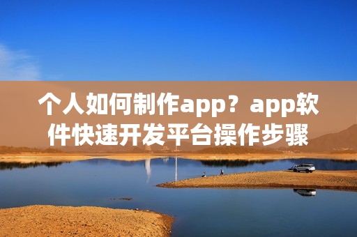 个人如何制作app？app软件快速开发平台操作步骤