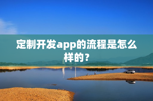 定制开发app的流程是怎么样的？
