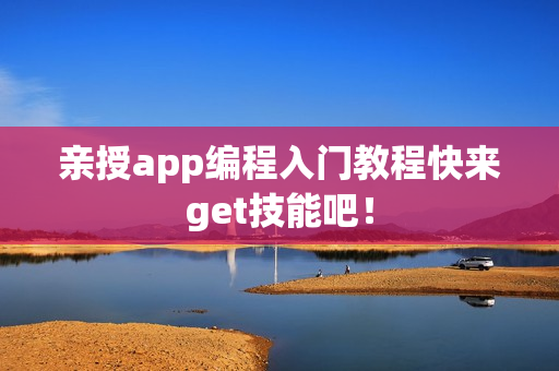 亲授app编程入门教程快来get技能吧！