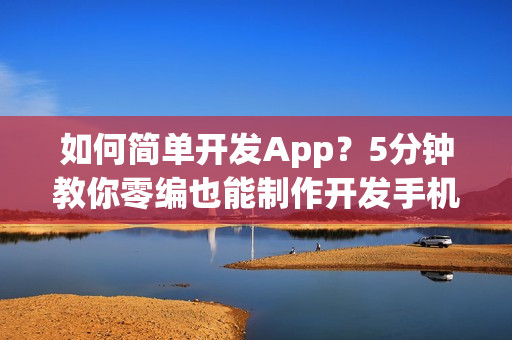 如何简单开发App？5分钟教你零编也能制作开发手机App