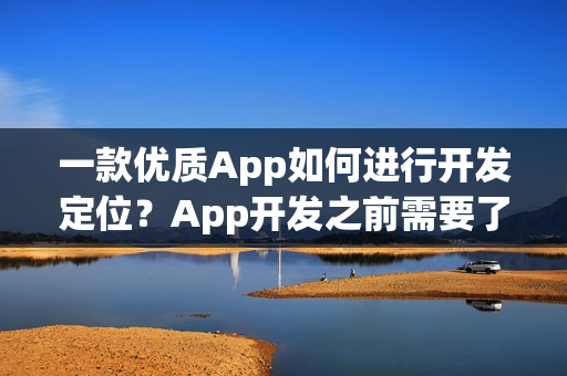 一款优质App如何进行开发定位?App开发之前需要了解什么? 一款优质App如何进行开发定位?App开发之前需要了解什么?