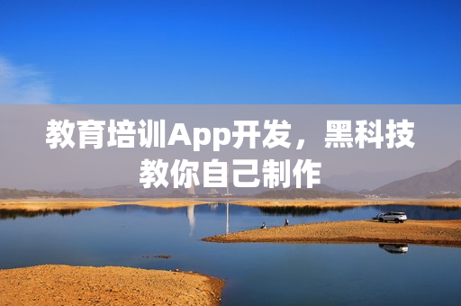 教育培训App开发，黑科技教你自己制作