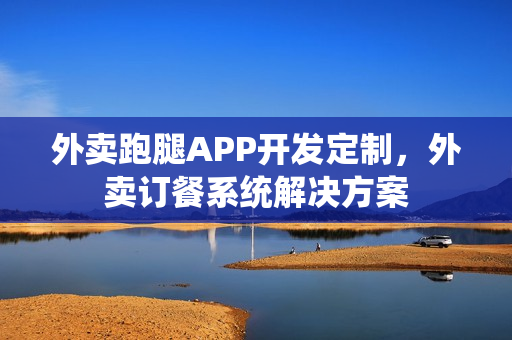 外卖跑腿APP开发定制，外卖订餐系统解决方案