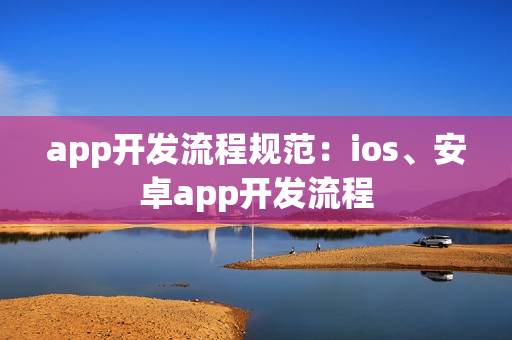 app开发流程规范：ios、安卓app开发流程