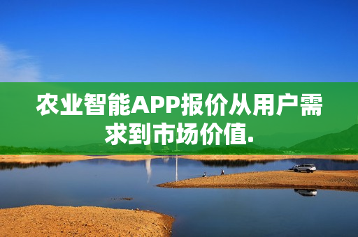 农业智能APP报价从用户需求到市场价值. 农业智能APP报价从用户需求到市场价值.
