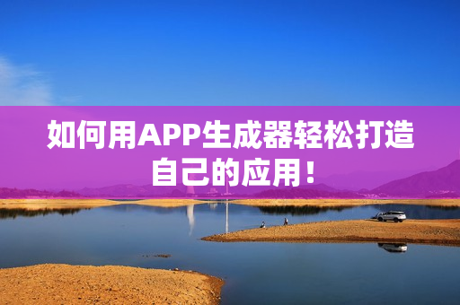 如何用APP生成器轻松打造自己的应用! 如何用APP生成器轻松打造自己的应用!