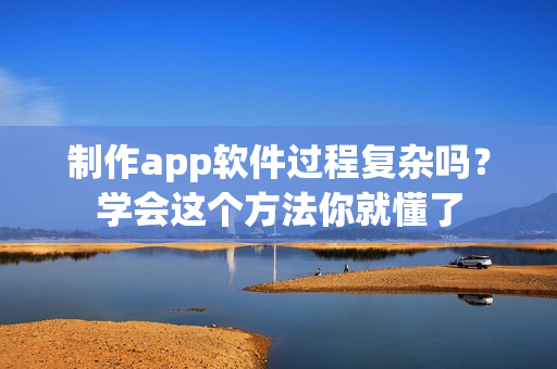 制作app软件过程复杂吗？学会这个方法你就懂了