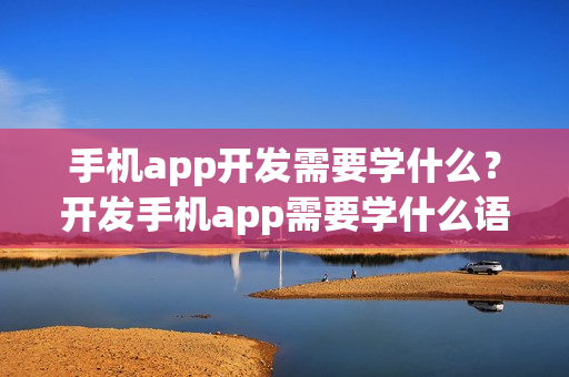 手机app开发需要学什么？开发手机app需要学什么语言?