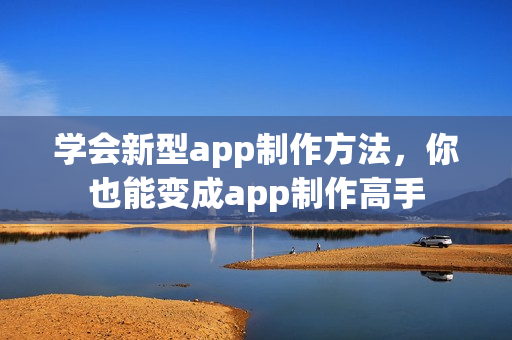 学会新型app制作方法，你也能变成app制作高手