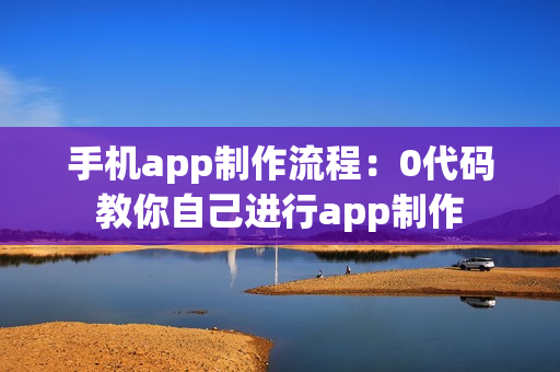 手机app制作流程：0代码教你自己进行app制作