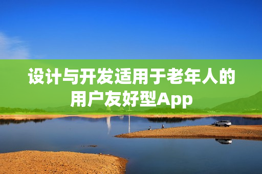 设计与开发适用于老年人的用户友好型App