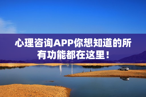 心理咨询APP你想知道的所有功能都在这里！
