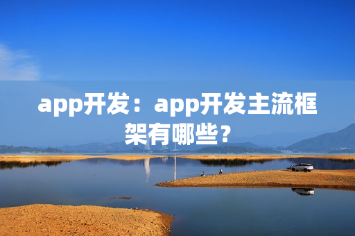 app开发：app开发主流框架有哪些？