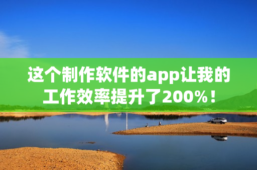这个制作软件的app让我的工作效率提升了200%！