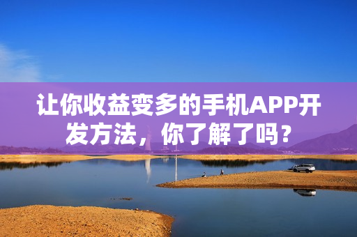 让你收益变多的手机APP开发方法，你了解了吗？