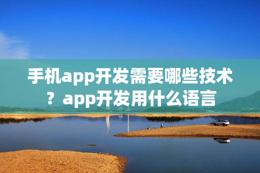 手机app开发需要哪些技术？app开发用什么语言
