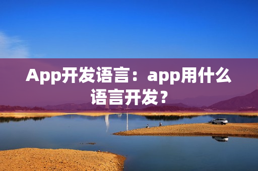 App开发语言：app用什么语言开发？