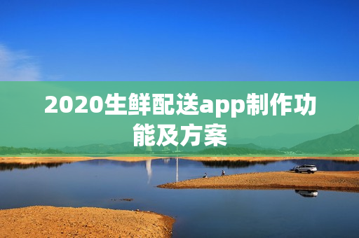 2020生鲜配送app制作功能及方案 2020生鲜配送app制作功能及方案