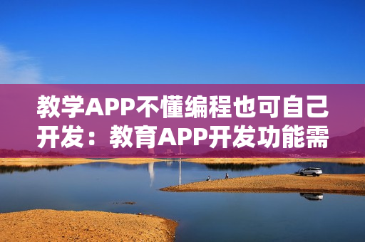 教学APP不懂编程也可自己开发：教育APP开发功能需求分析