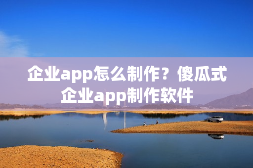 企业app怎么制作？傻瓜式企业app制作软件