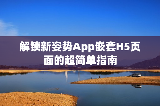 解锁新姿势App嵌套H5页面的超简单指南