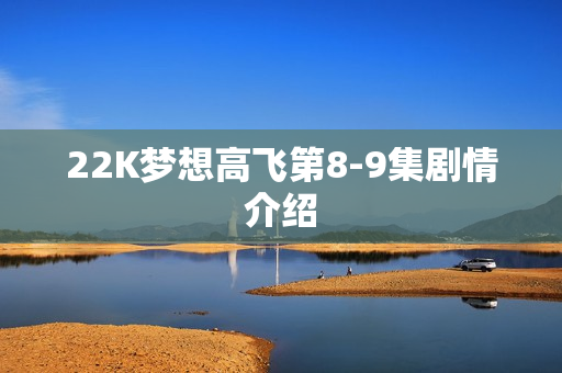 22K梦想高飞第8-9集剧情介绍