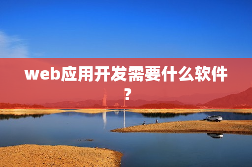 web应用开发需要什么软件？