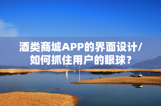 酒类商城APP的界面设计/如何抓住用户的眼球? 酒类商城APP的界面设计/如何抓住用户的眼球?