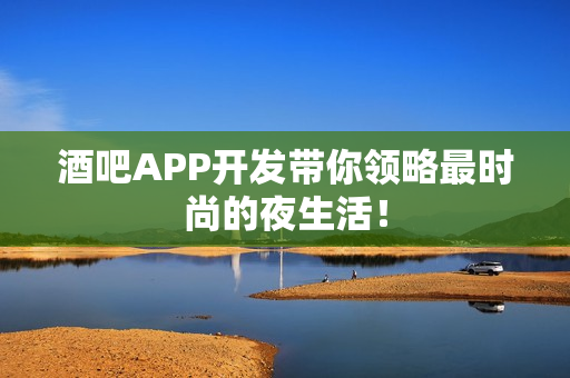 酒吧APP开发带你领略最时尚的夜生活！