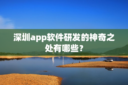 深圳app软件研发的神奇之处有哪些？