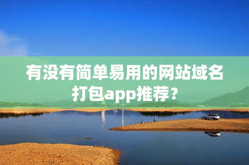 有没有简单易用的网站域名打包app推荐？