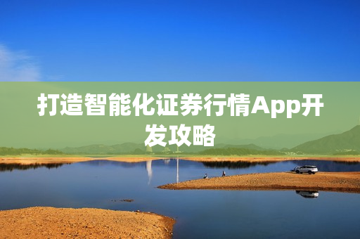 打造智能化证券行情App开发攻略 打造智能化证券行情App开发攻略