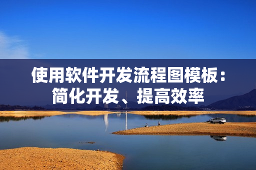 使用软件开发流程图模板：简化开发、提高效率