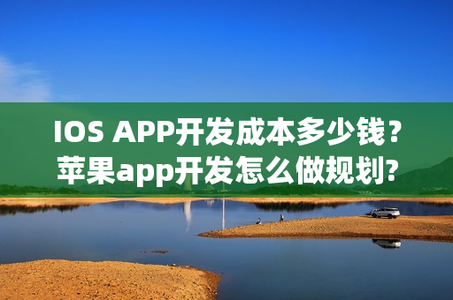 IOS APP开发成本多少钱？苹果app开发怎么做规划?