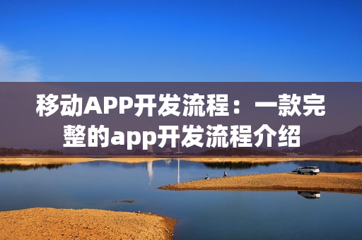 移动APP开发流程:一款完整的app开发流程介绍 移动APP开发流程:一款完整的app开发流程介绍