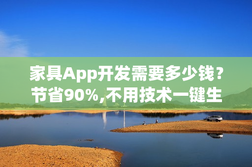 家具App开发需要多少钱?节省90%,不用技术一键生成 家具App开发需要多少钱?节省90%,不用技术一键生成