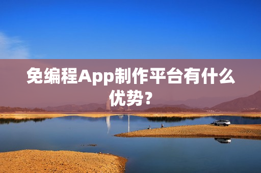 免编程App制作平台有什么优势？