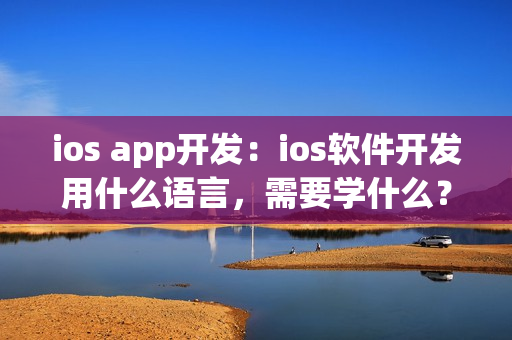 ios app开发：ios软件开发用什么语言，需要学什么？