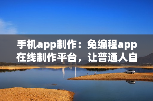 手机app制作:免编程app在线制作平台,让普通人自己也能开发app 手机app制作:免编程app在线制作平台,让普通人自己也能开发app